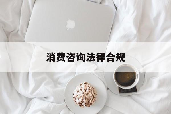 消费咨询法律合规(消费者权益法律咨询退费规定)仙桃市