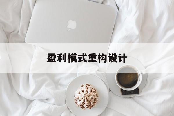 盈利模式重构设计(盈利模式重构设计方案)仙桃市 盈利模式重构设计(盈利模式重构设计方案)仙桃市