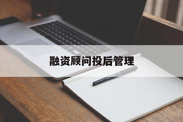 融资顾问投后管理(投融资顾问收费模式)仙桃市