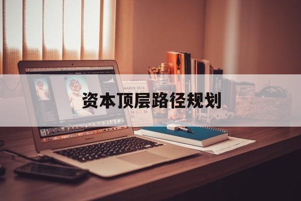 资本顶层路径规划(资本顶层设计与规划)仙桃市