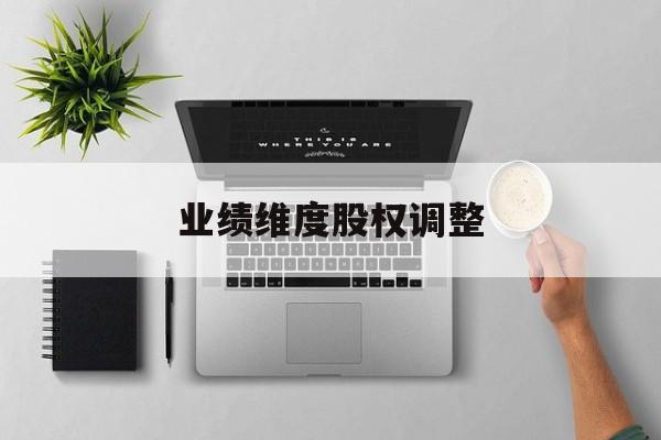 业绩维度股权调整(业绩维度股权调整公告)仙桃市